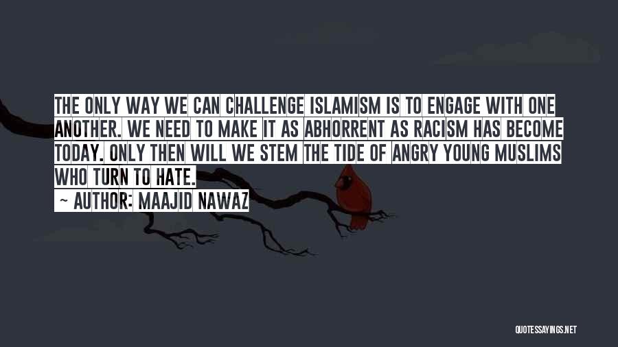 Maajid Nawaz Quotes: The Only Way We Can Challenge Islamism Is To Engage With One Another. We Need To Make It As Abhorrent