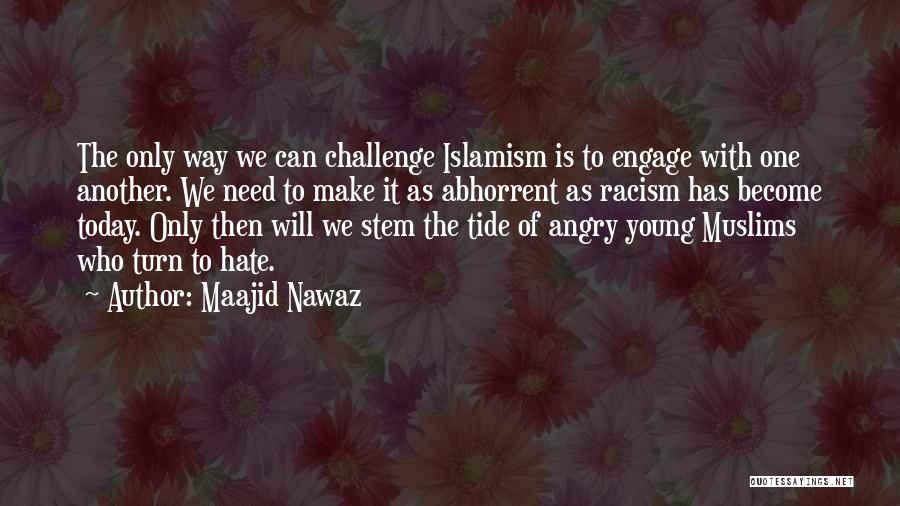 Maajid Nawaz Quotes: The Only Way We Can Challenge Islamism Is To Engage With One Another. We Need To Make It As Abhorrent