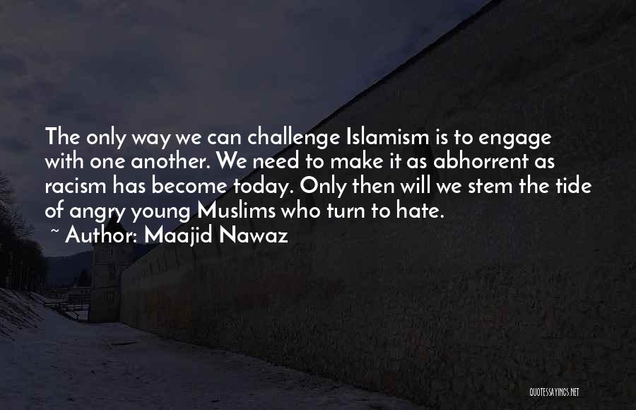 Maajid Nawaz Quotes: The Only Way We Can Challenge Islamism Is To Engage With One Another. We Need To Make It As Abhorrent