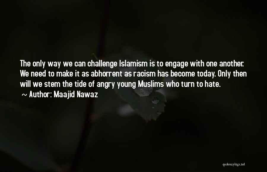 Maajid Nawaz Quotes: The Only Way We Can Challenge Islamism Is To Engage With One Another. We Need To Make It As Abhorrent