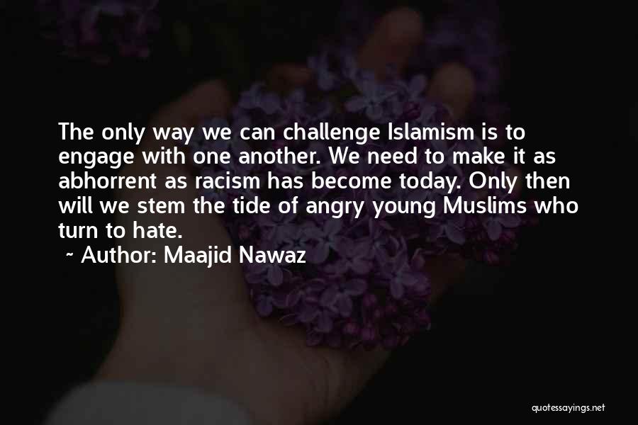 Maajid Nawaz Quotes: The Only Way We Can Challenge Islamism Is To Engage With One Another. We Need To Make It As Abhorrent