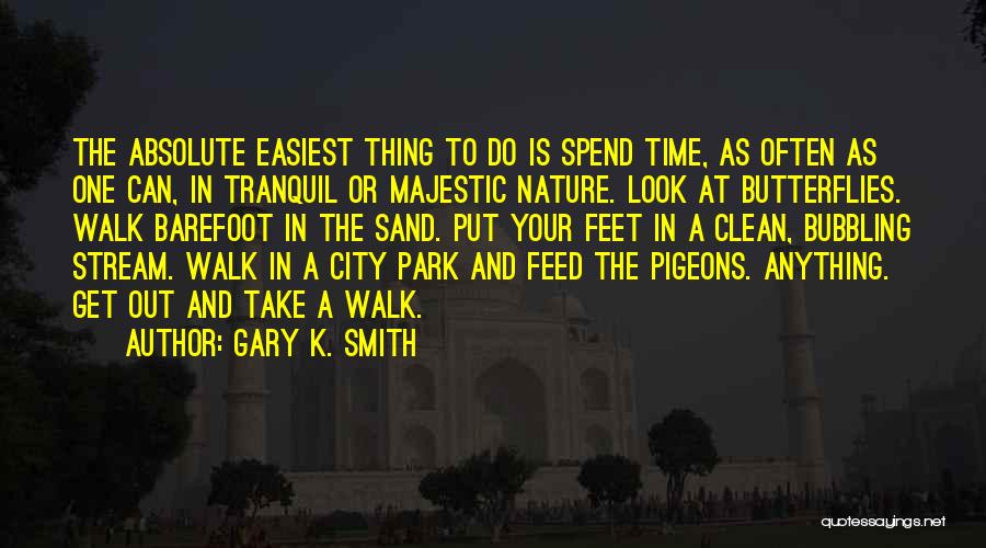 Gary K. Smith Quotes: The Absolute Easiest Thing To Do Is Spend Time, As Often As One Can, In Tranquil Or Majestic Nature. Look