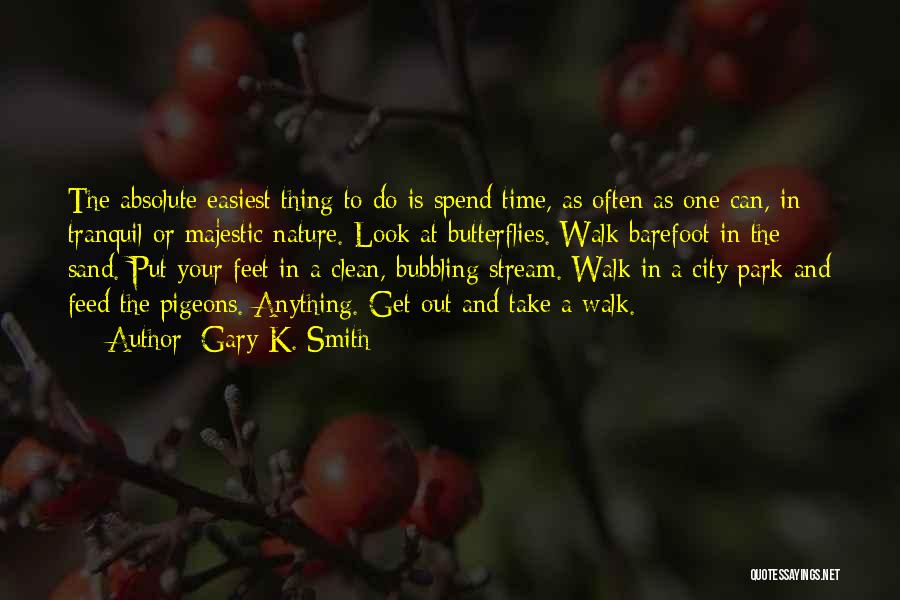 Gary K. Smith Quotes: The Absolute Easiest Thing To Do Is Spend Time, As Often As One Can, In Tranquil Or Majestic Nature. Look