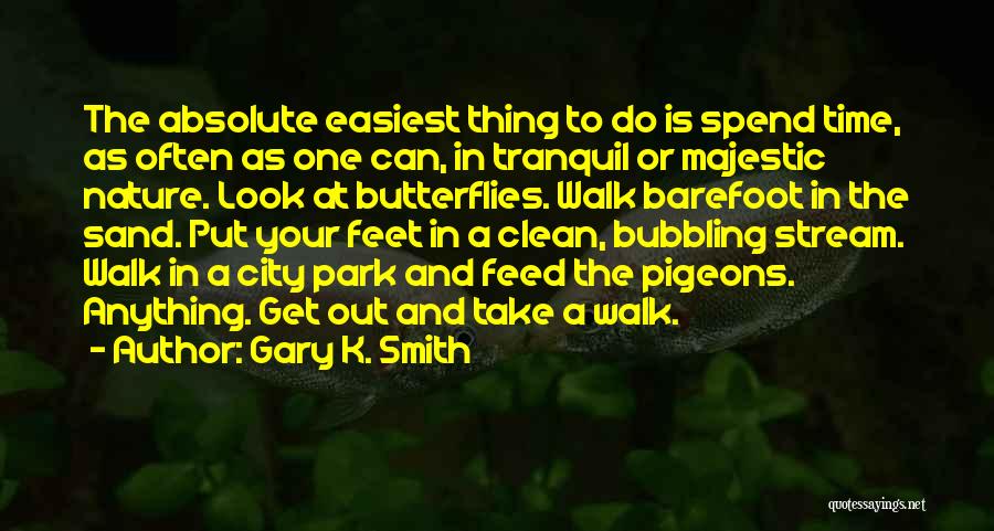 Gary K. Smith Quotes: The Absolute Easiest Thing To Do Is Spend Time, As Often As One Can, In Tranquil Or Majestic Nature. Look