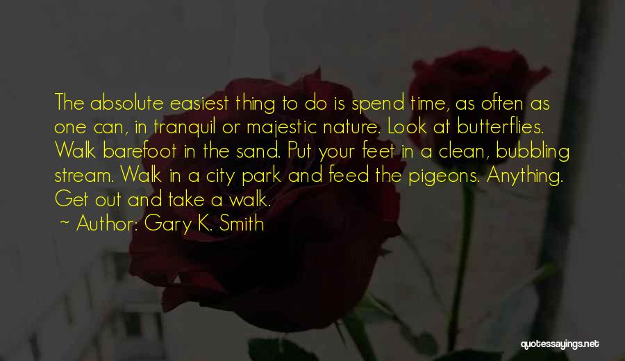 Gary K. Smith Quotes: The Absolute Easiest Thing To Do Is Spend Time, As Often As One Can, In Tranquil Or Majestic Nature. Look