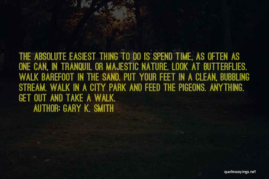 Gary K. Smith Quotes: The Absolute Easiest Thing To Do Is Spend Time, As Often As One Can, In Tranquil Or Majestic Nature. Look