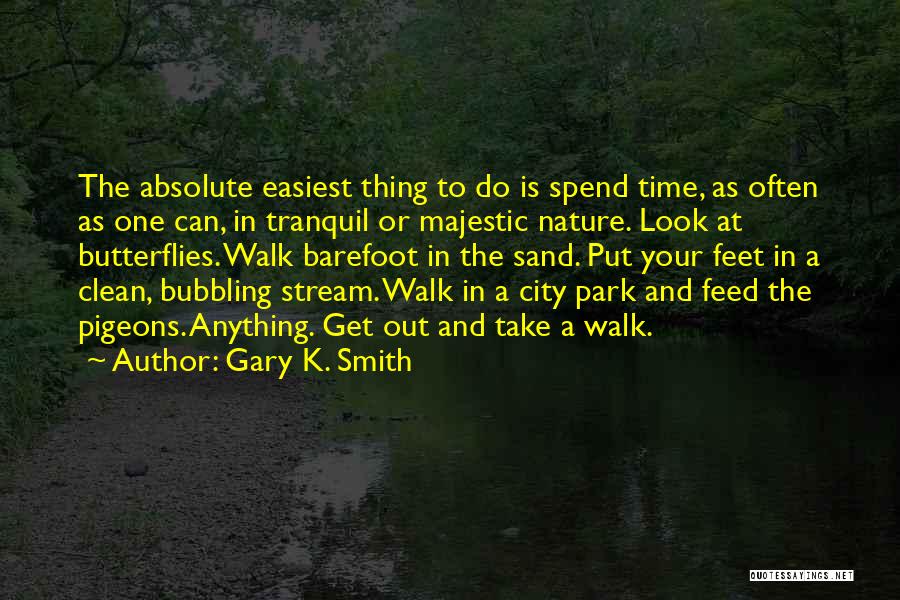 Gary K. Smith Quotes: The Absolute Easiest Thing To Do Is Spend Time, As Often As One Can, In Tranquil Or Majestic Nature. Look