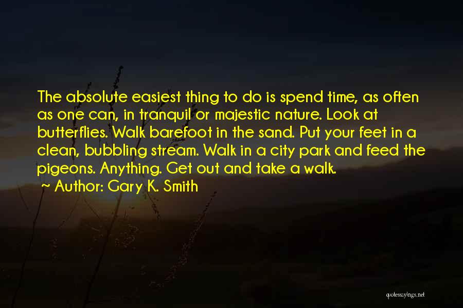 Gary K. Smith Quotes: The Absolute Easiest Thing To Do Is Spend Time, As Often As One Can, In Tranquil Or Majestic Nature. Look