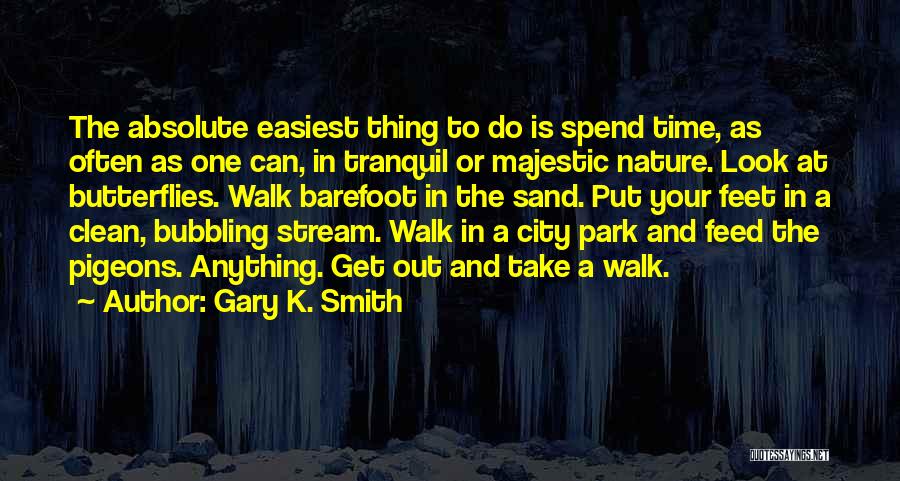 Gary K. Smith Quotes: The Absolute Easiest Thing To Do Is Spend Time, As Often As One Can, In Tranquil Or Majestic Nature. Look
