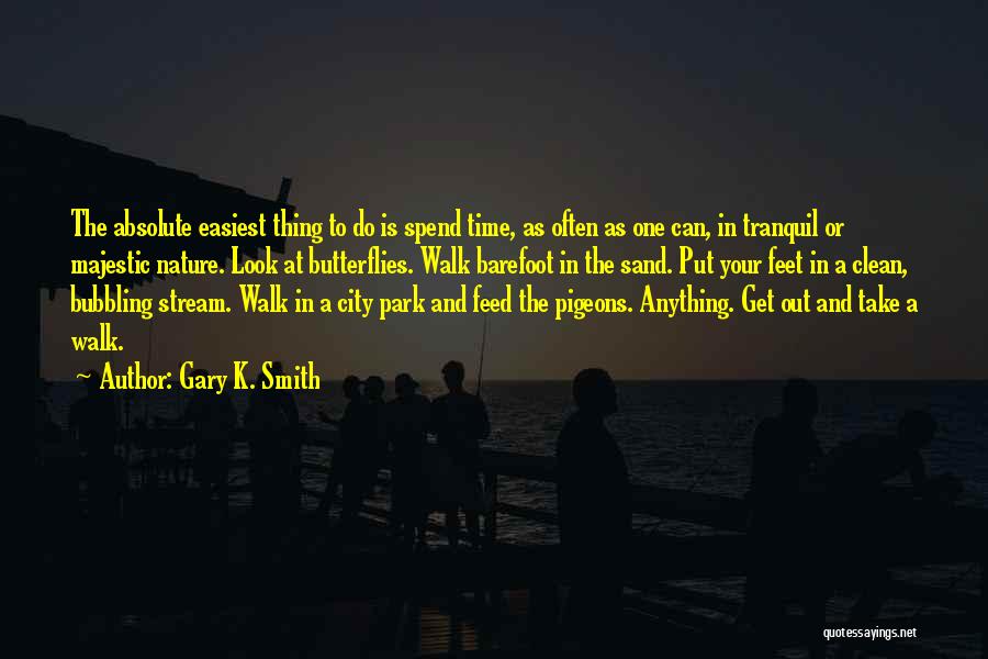 Gary K. Smith Quotes: The Absolute Easiest Thing To Do Is Spend Time, As Often As One Can, In Tranquil Or Majestic Nature. Look