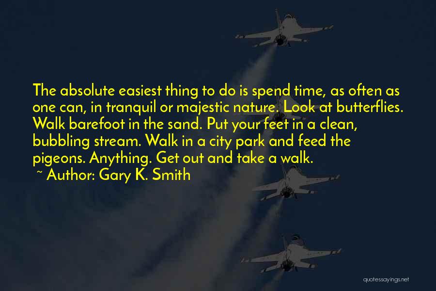 Gary K. Smith Quotes: The Absolute Easiest Thing To Do Is Spend Time, As Often As One Can, In Tranquil Or Majestic Nature. Look