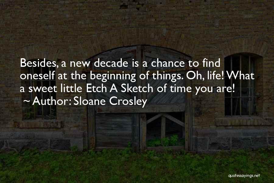 Sloane Crosley Quotes: Besides, A New Decade Is A Chance To Find Oneself At The Beginning Of Things. Oh, Life! What A Sweet
