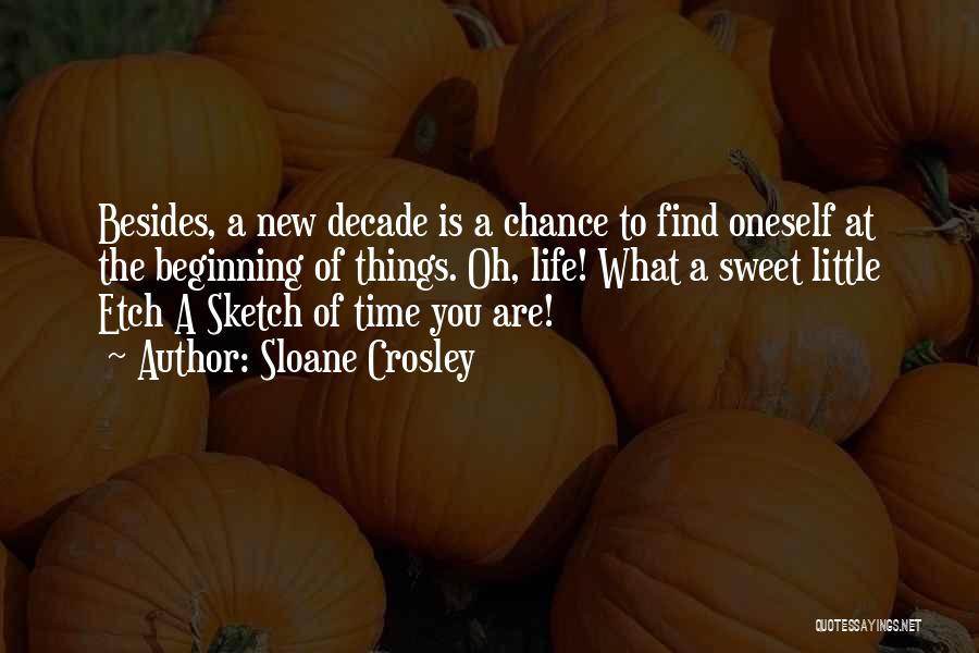 Sloane Crosley Quotes: Besides, A New Decade Is A Chance To Find Oneself At The Beginning Of Things. Oh, Life! What A Sweet