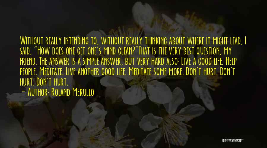 Roland Merullo Quotes: Without Really Intending To, Without Really Thinking About Where It Might Lead, I Said, How Does One Get One's Mind