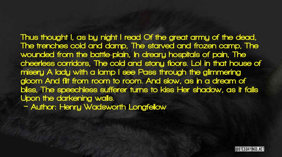 Henry Wadsworth Longfellow Quotes: Thus Thought I, As By Night I Read Of The Great Army Of The Dead, The Trenches Cold And Damp,