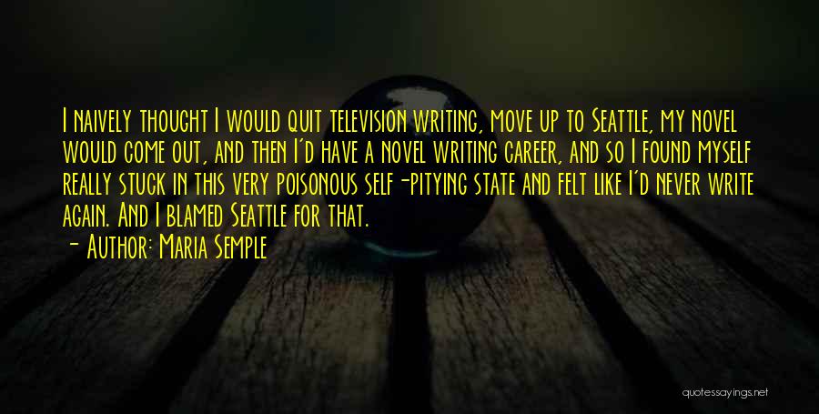 Maria Semple Quotes: I Naively Thought I Would Quit Television Writing, Move Up To Seattle, My Novel Would Come Out, And Then I'd