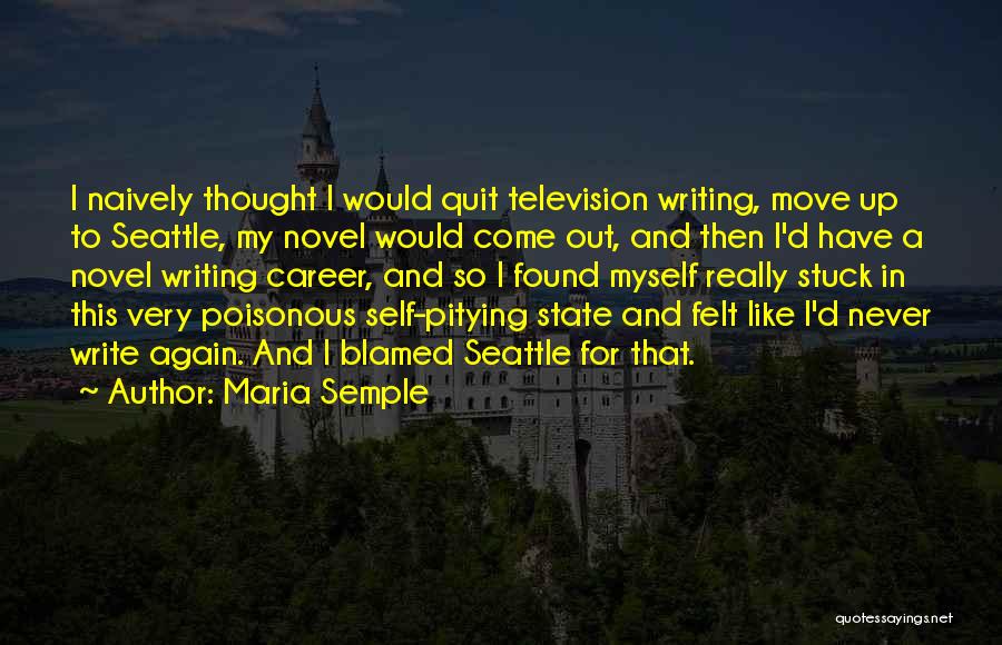 Maria Semple Quotes: I Naively Thought I Would Quit Television Writing, Move Up To Seattle, My Novel Would Come Out, And Then I'd