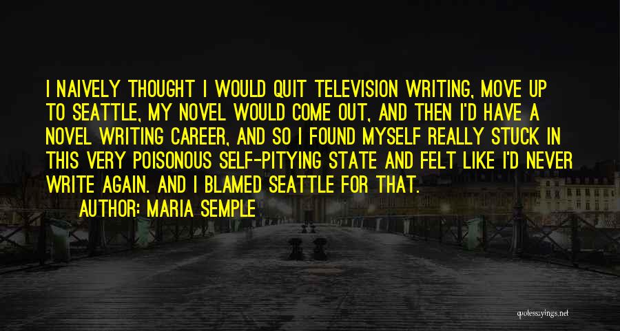 Maria Semple Quotes: I Naively Thought I Would Quit Television Writing, Move Up To Seattle, My Novel Would Come Out, And Then I'd