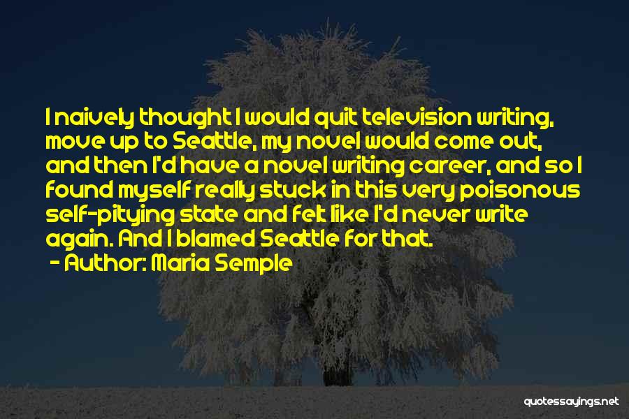 Maria Semple Quotes: I Naively Thought I Would Quit Television Writing, Move Up To Seattle, My Novel Would Come Out, And Then I'd