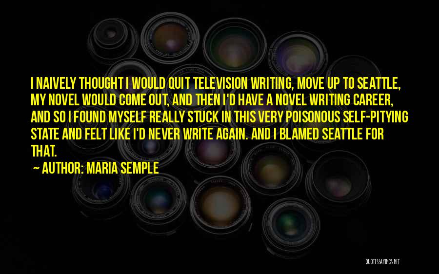 Maria Semple Quotes: I Naively Thought I Would Quit Television Writing, Move Up To Seattle, My Novel Would Come Out, And Then I'd