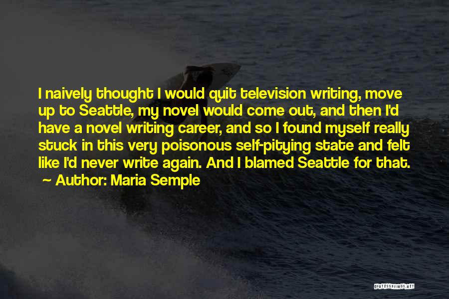 Maria Semple Quotes: I Naively Thought I Would Quit Television Writing, Move Up To Seattle, My Novel Would Come Out, And Then I'd