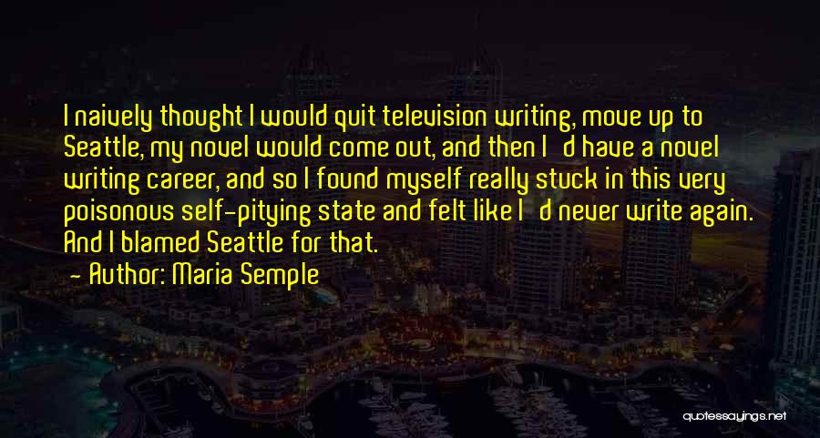 Maria Semple Quotes: I Naively Thought I Would Quit Television Writing, Move Up To Seattle, My Novel Would Come Out, And Then I'd