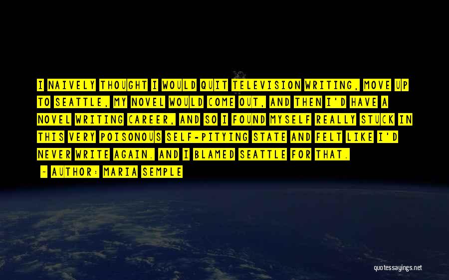Maria Semple Quotes: I Naively Thought I Would Quit Television Writing, Move Up To Seattle, My Novel Would Come Out, And Then I'd