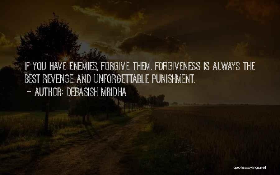 Debasish Mridha Quotes: If You Have Enemies, Forgive Them. Forgiveness Is Always The Best Revenge And Unforgettable Punishment.