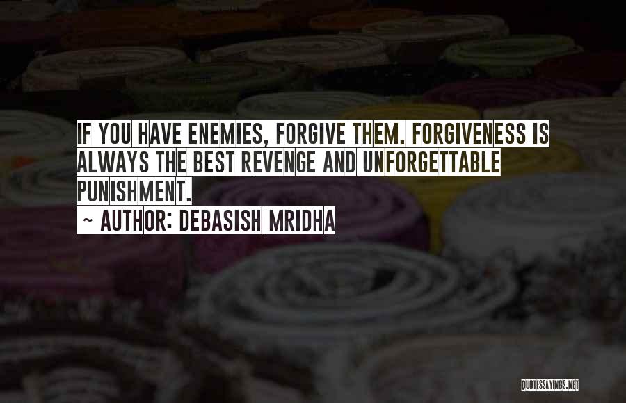 Debasish Mridha Quotes: If You Have Enemies, Forgive Them. Forgiveness Is Always The Best Revenge And Unforgettable Punishment.