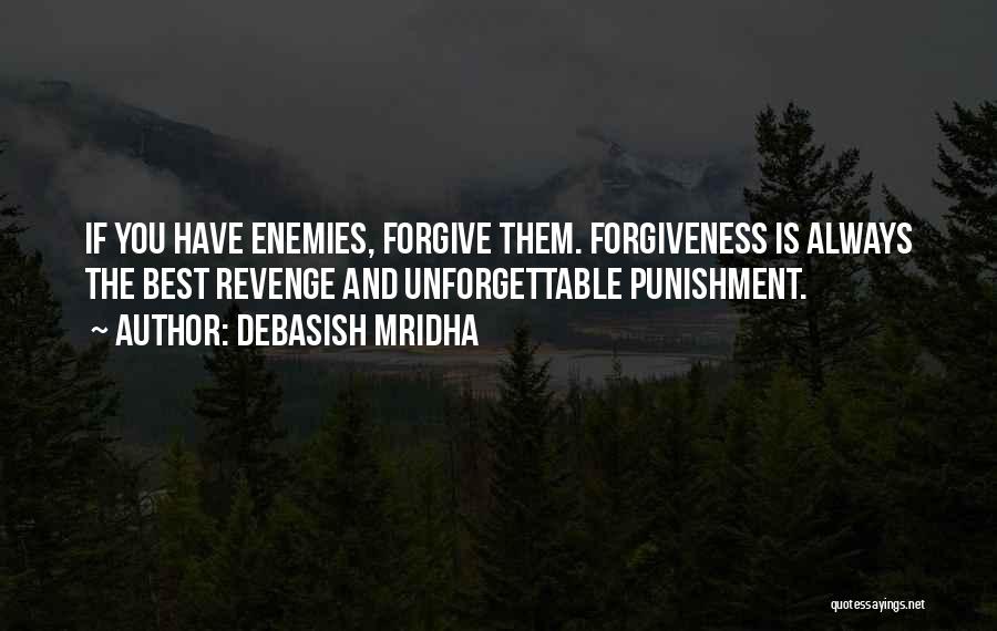 Debasish Mridha Quotes: If You Have Enemies, Forgive Them. Forgiveness Is Always The Best Revenge And Unforgettable Punishment.