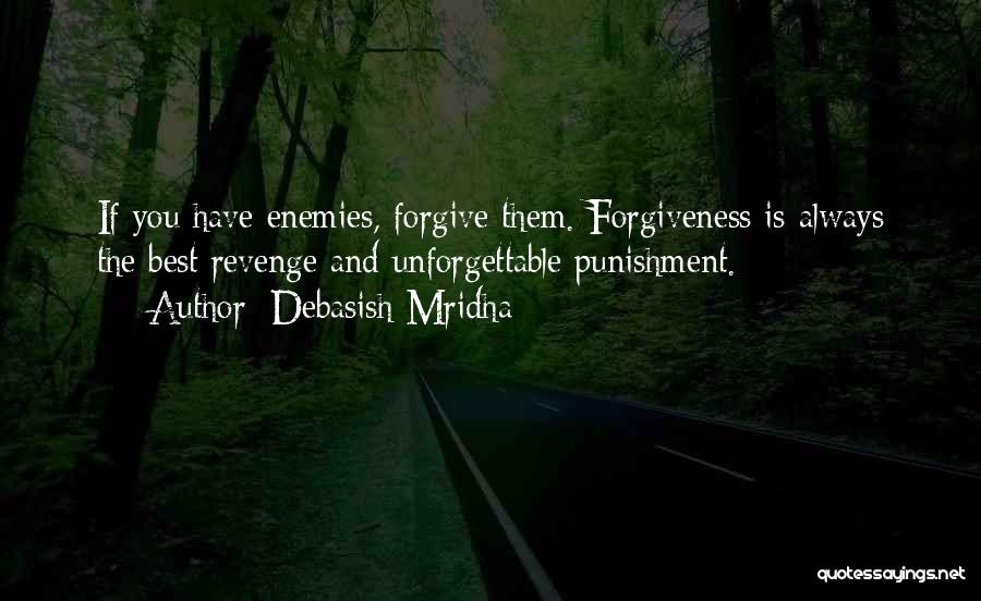 Debasish Mridha Quotes: If You Have Enemies, Forgive Them. Forgiveness Is Always The Best Revenge And Unforgettable Punishment.