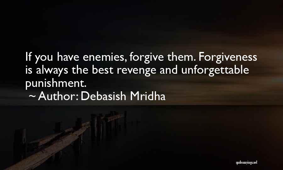 Debasish Mridha Quotes: If You Have Enemies, Forgive Them. Forgiveness Is Always The Best Revenge And Unforgettable Punishment.