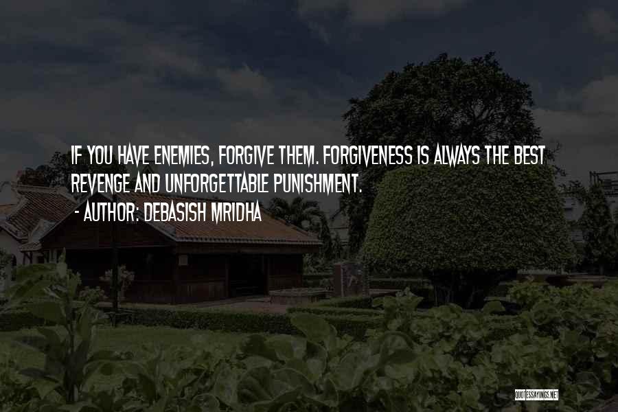 Debasish Mridha Quotes: If You Have Enemies, Forgive Them. Forgiveness Is Always The Best Revenge And Unforgettable Punishment.