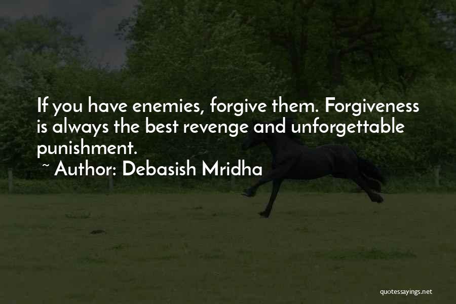 Debasish Mridha Quotes: If You Have Enemies, Forgive Them. Forgiveness Is Always The Best Revenge And Unforgettable Punishment.