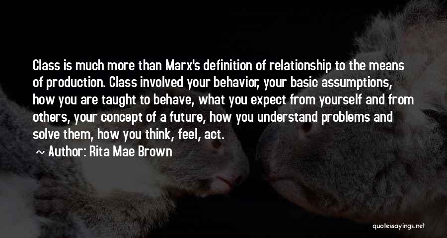 Rita Mae Brown Quotes: Class Is Much More Than Marx's Definition Of Relationship To The Means Of Production. Class Involved Your Behavior, Your Basic