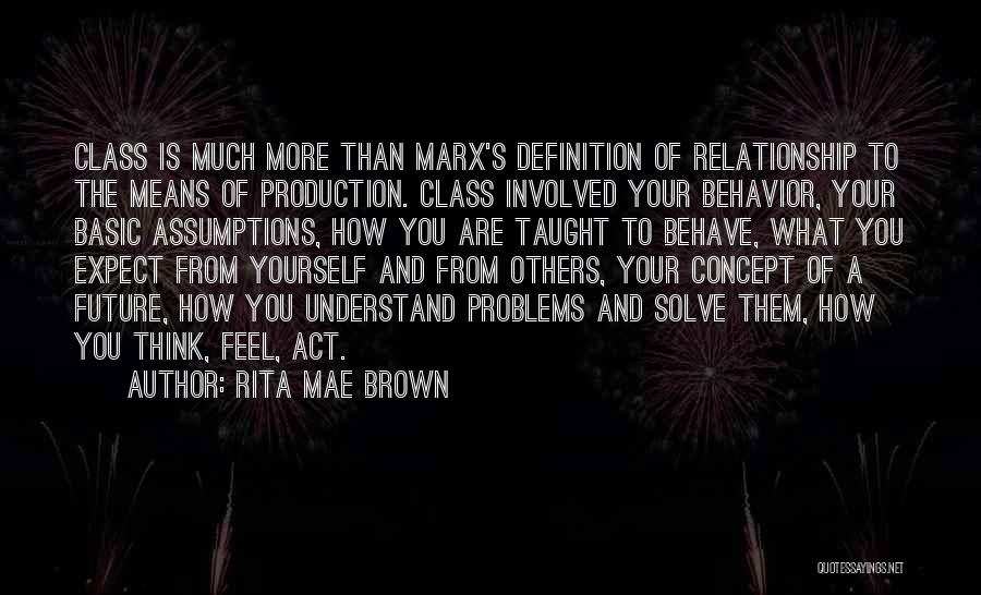 Rita Mae Brown Quotes: Class Is Much More Than Marx's Definition Of Relationship To The Means Of Production. Class Involved Your Behavior, Your Basic