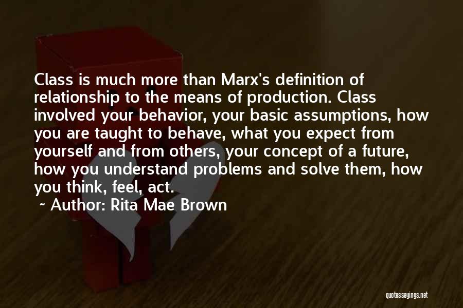 Rita Mae Brown Quotes: Class Is Much More Than Marx's Definition Of Relationship To The Means Of Production. Class Involved Your Behavior, Your Basic
