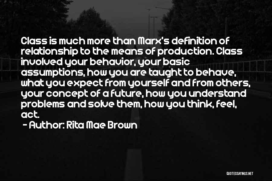 Rita Mae Brown Quotes: Class Is Much More Than Marx's Definition Of Relationship To The Means Of Production. Class Involved Your Behavior, Your Basic