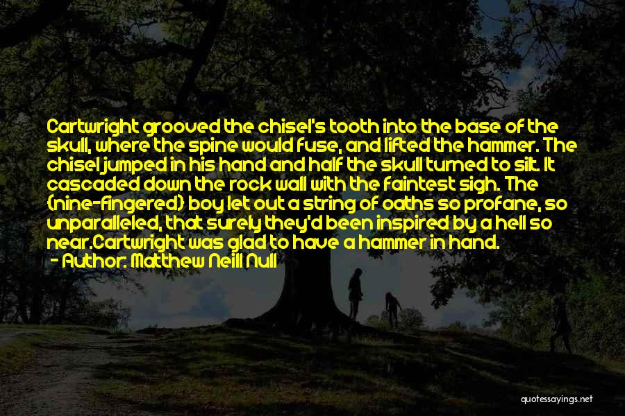 Matthew Neill Null Quotes: Cartwright Grooved The Chisel's Tooth Into The Base Of The Skull, Where The Spine Would Fuse, And Lifted The Hammer.