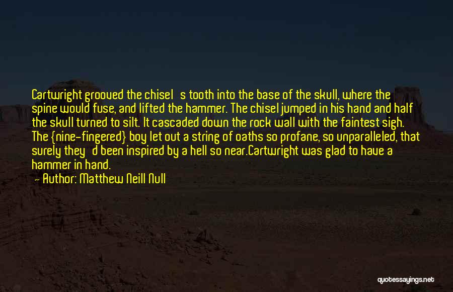 Matthew Neill Null Quotes: Cartwright Grooved The Chisel's Tooth Into The Base Of The Skull, Where The Spine Would Fuse, And Lifted The Hammer.
