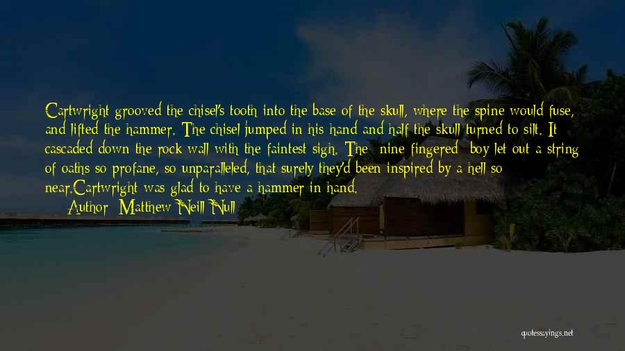 Matthew Neill Null Quotes: Cartwright Grooved The Chisel's Tooth Into The Base Of The Skull, Where The Spine Would Fuse, And Lifted The Hammer.