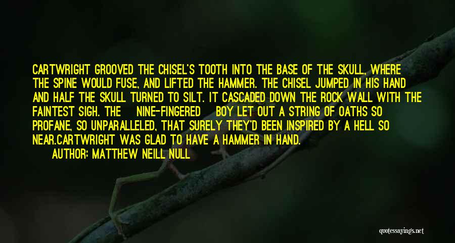 Matthew Neill Null Quotes: Cartwright Grooved The Chisel's Tooth Into The Base Of The Skull, Where The Spine Would Fuse, And Lifted The Hammer.