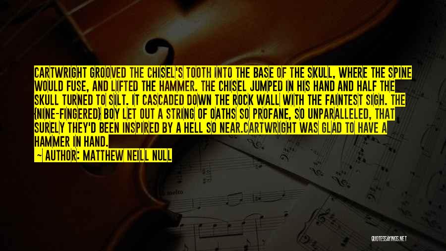 Matthew Neill Null Quotes: Cartwright Grooved The Chisel's Tooth Into The Base Of The Skull, Where The Spine Would Fuse, And Lifted The Hammer.