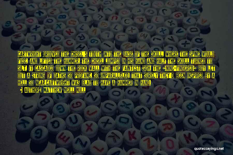 Matthew Neill Null Quotes: Cartwright Grooved The Chisel's Tooth Into The Base Of The Skull, Where The Spine Would Fuse, And Lifted The Hammer.