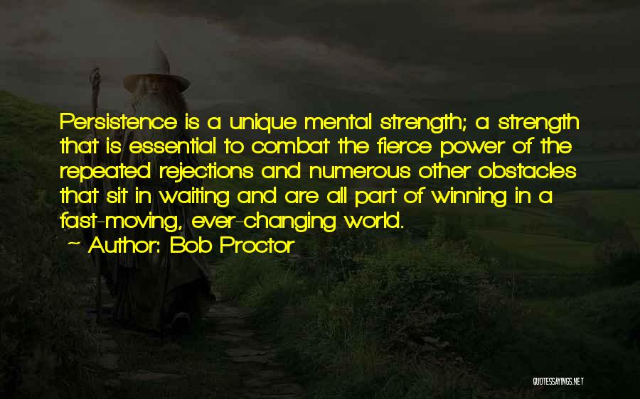 Bob Proctor Quotes: Persistence Is A Unique Mental Strength; A Strength That Is Essential To Combat The Fierce Power Of The Repeated Rejections