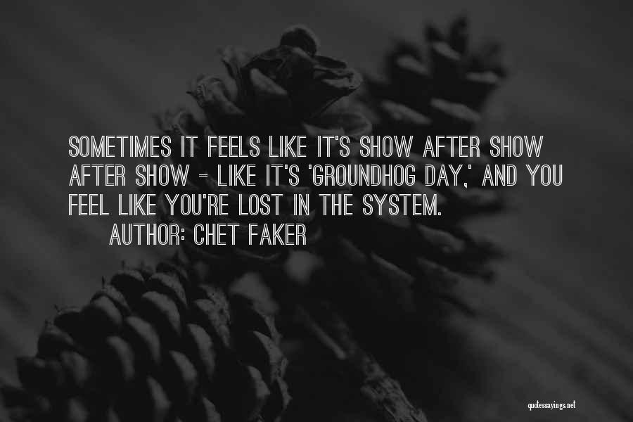 Chet Faker Quotes: Sometimes It Feels Like It's Show After Show After Show - Like It's 'groundhog Day,' And You Feel Like You're