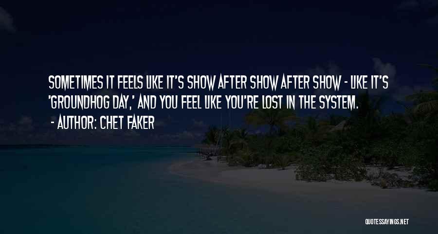 Chet Faker Quotes: Sometimes It Feels Like It's Show After Show After Show - Like It's 'groundhog Day,' And You Feel Like You're