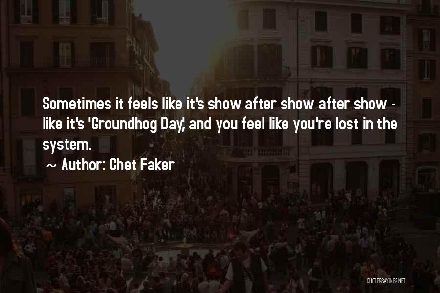 Chet Faker Quotes: Sometimes It Feels Like It's Show After Show After Show - Like It's 'groundhog Day,' And You Feel Like You're