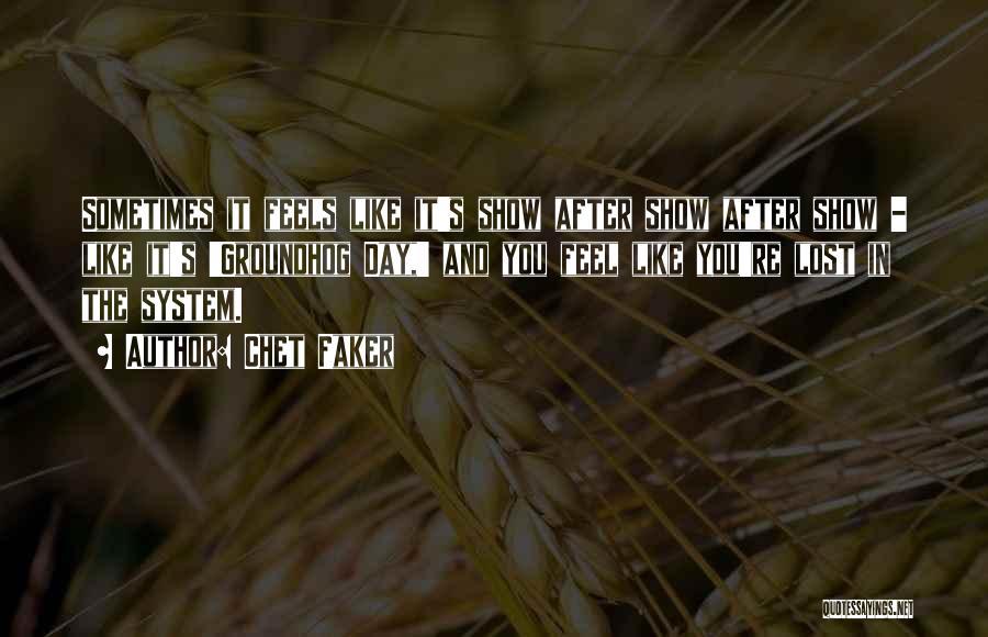 Chet Faker Quotes: Sometimes It Feels Like It's Show After Show After Show - Like It's 'groundhog Day,' And You Feel Like You're