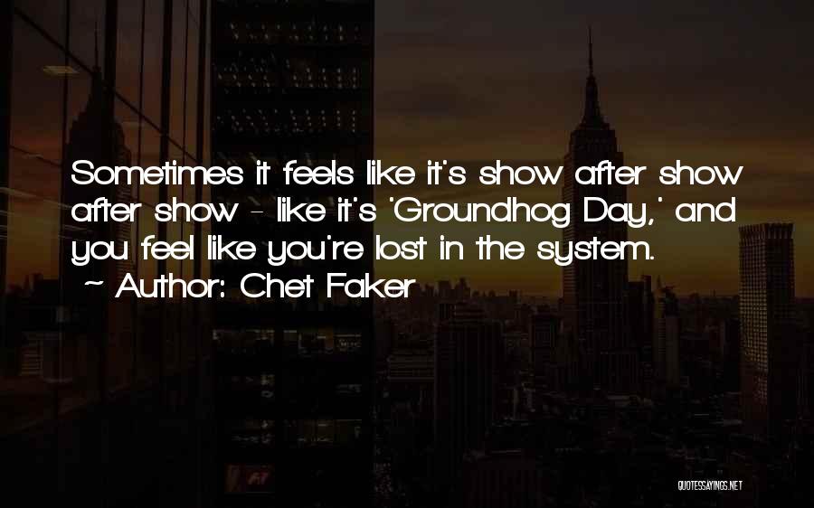 Chet Faker Quotes: Sometimes It Feels Like It's Show After Show After Show - Like It's 'groundhog Day,' And You Feel Like You're